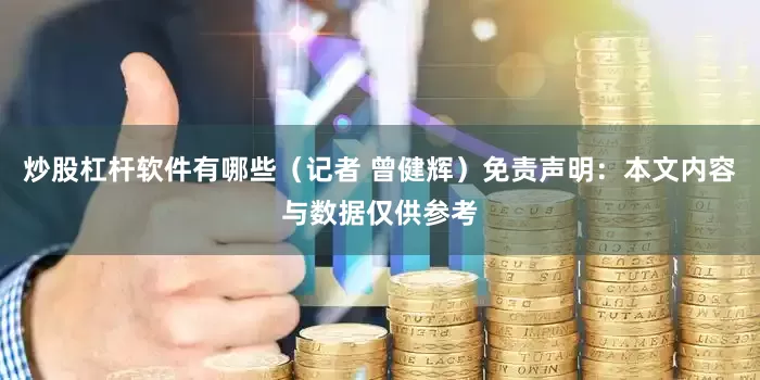 炒股杠杆软件有哪些（记者 曾健辉）免责声明：本文内容与数据仅供参考