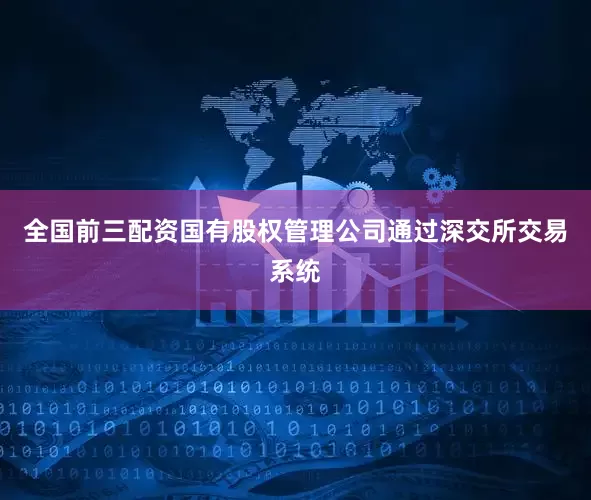 全国前三配资国有股权管理公司通过深交所交易系统