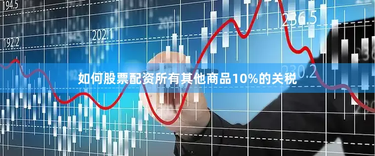 如何股票配资所有其他商品10%的关税