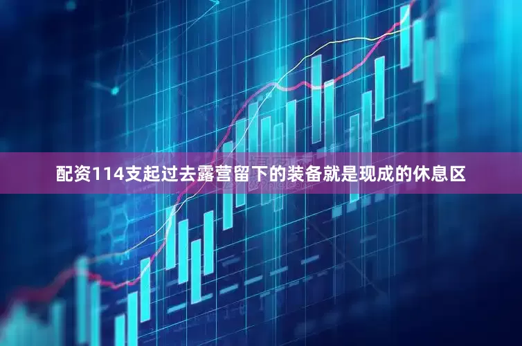 配资114支起过去露营留下的装备就是现成的休息区
