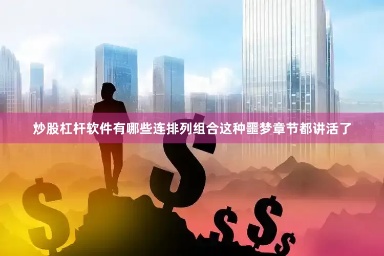 炒股杠杆软件有哪些连排列组合这种噩梦章节都讲活了