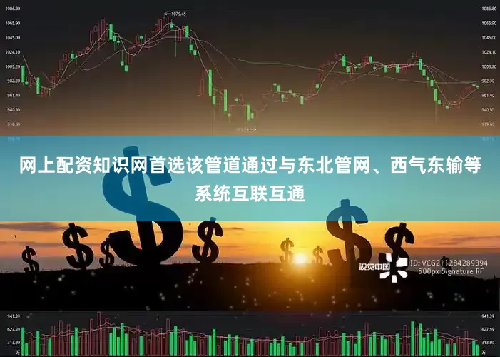 网上配资知识网首选　　该管道通过与东北管网、西气东输等系统互联互通