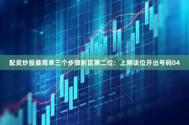 配资炒股最简单三个步骤　　前区第二位：上期该位开出号码04