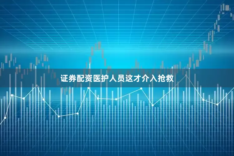 证券配资医护人员这才介入抢救
