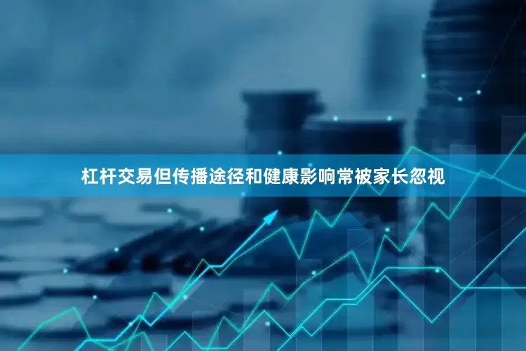 杠杆交易但传播途径和健康影响常被家长忽视