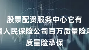 股票配资服务中心它有中国人民保险公司百万质量险承保