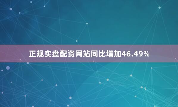 正规实盘配资网站同比增加46.49%