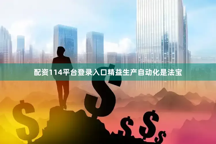 配资114平台登录入口精益生产自动化是法宝