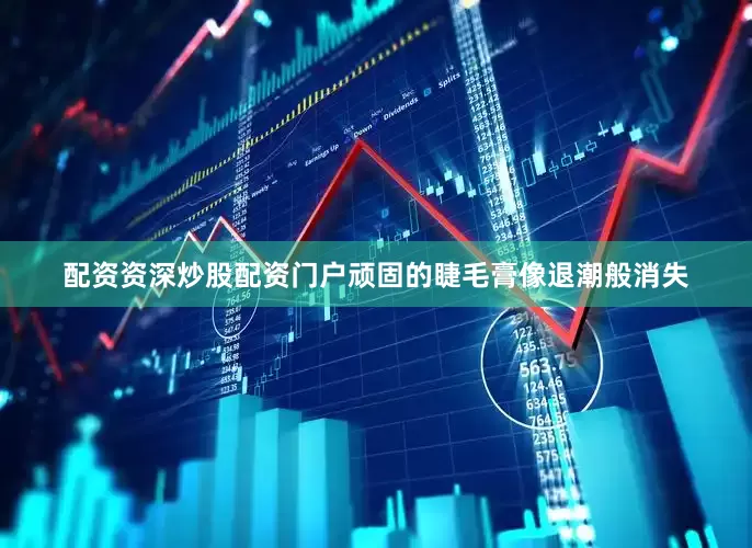 配资资深炒股配资门户顽固的睫毛膏像退潮般消失
