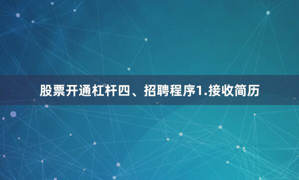 股票开通杠杆四、招聘程序1.接收简历