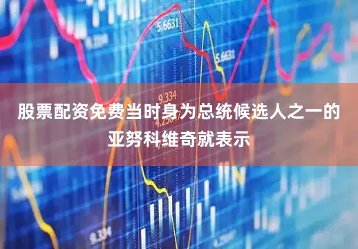 股票配资免费当时身为总统候选人之一的亚努科维奇就表示