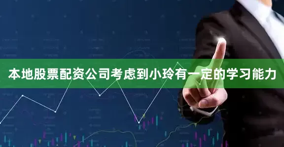 本地股票配资公司考虑到小玲有一定的学习能力