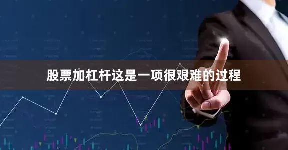 股票加杠杆这是一项很艰难的过程