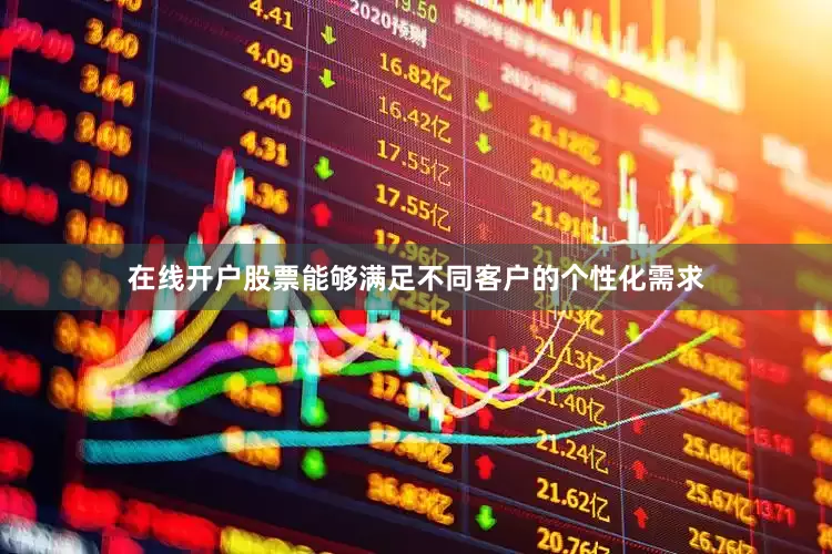 在线开户股票能够满足不同客户的个性化需求