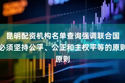 昆明配资机构名单查询强调联合国必须坚持公平、公正和主权平等的原则