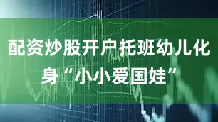 配资炒股开户托班幼儿化身“小小爱国娃”