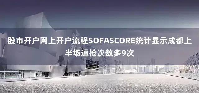 股市开户网上开户流程SOFASCORE统计显示成都上半场逼抢次数多9次
