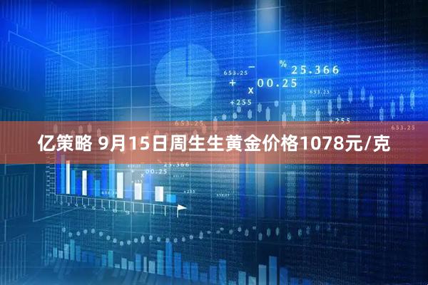 亿策略 9月15日周生生黄金价格1078元/克