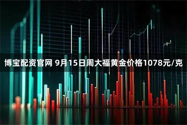 博宝配资官网 9月15日周大福黄金价格1078元/克