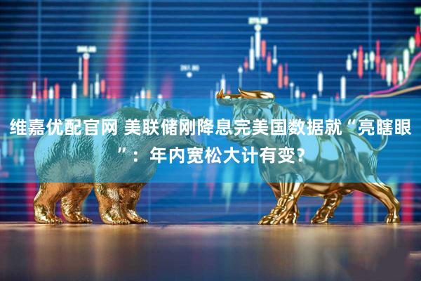 维嘉优配官网 美联储刚降息完美国数据就“亮瞎眼”：年内宽松大计有变？