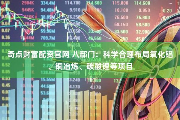 奇点财富配资官网 八部门：科学合理布局氧化铝、铜冶炼、碳酸锂等项目
