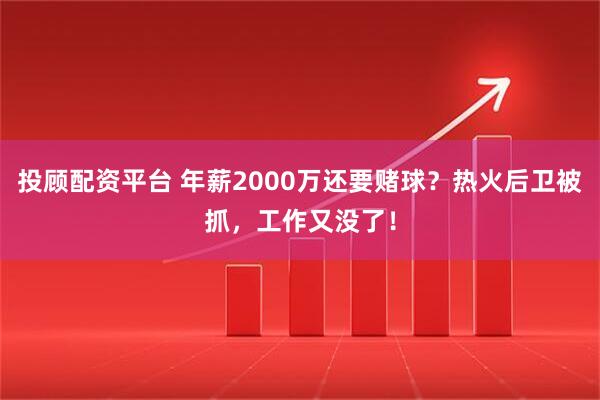 投顾配资平台 年薪2000万还要赌球？热火后卫被抓，工作又没了！