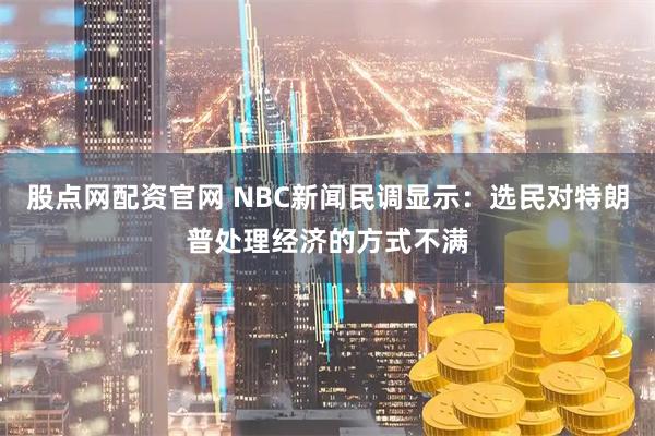 股点网配资官网 NBC新闻民调显示：选民对特朗普处理经济的方式不满