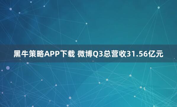 黑牛策略APP下载 微博Q3总营收31.56亿元