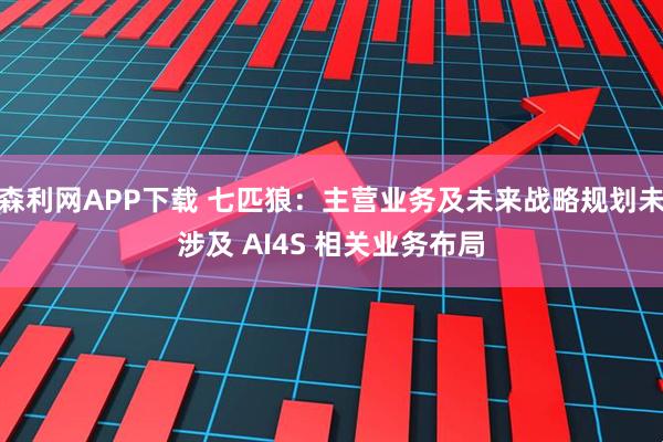 森利网APP下载 七匹狼：主营业务及未来战略规划未涉及 AI4S 相关业务布局
