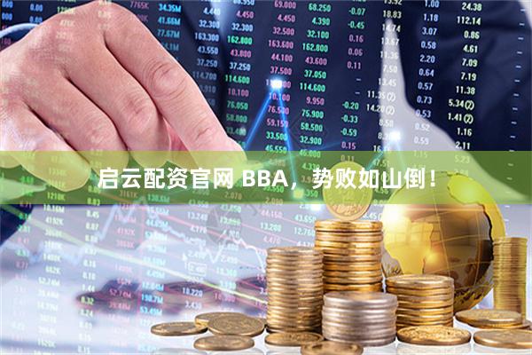 启云配资官网 BBA，势败如山倒！