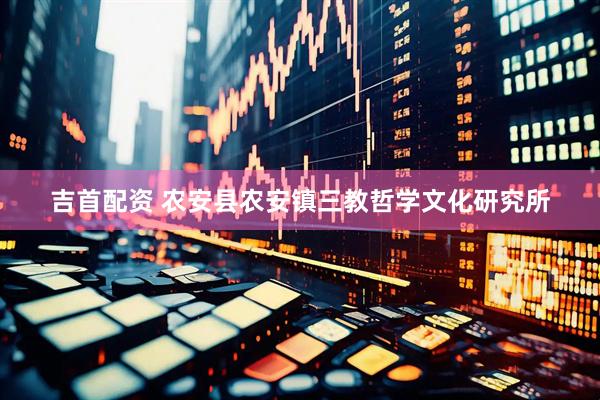 吉首配资 农安县农安镇三教哲学文化研究所
