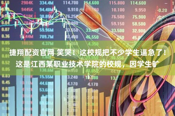 捷翔配资官网 笑哭！这校规把不少学生逼急了！这是江西某职业技术学院的校规，因学生旷
