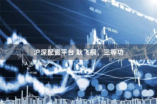 沪深配资平台 耿飞桐,三等功