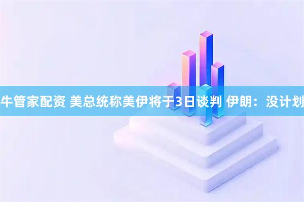 牛管家配资 美总统称美伊将于3日谈判 伊朗：没计划